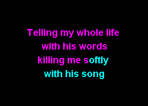 Telling my whole life
with his words

killing me softly
with his song