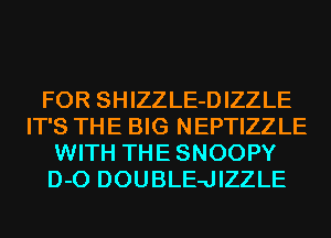 FOR SHIZZLE-DIZZLE
IT'S THE BIG NEPTIZZLE
WITH THE SNOOPY
D-O DOUBLE-JIZZLE