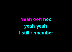 Yeah ooh hoo

yeah yeah
I still remember