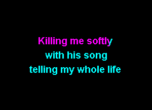 Killing me softly

with his song
telling my whole life