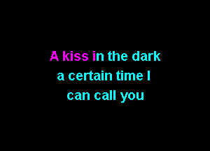 A kiss in the dark

a certain time I
can call you