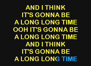 AND ITHINK
IT'S GONNA BE
A LONG LONG TIME
OOH IT'S GONNA BE
A LONG LONG TIME
AND ITHINK

IT'S GONNA BE
A LONG LONG TIME I