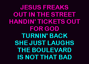 TURNIN' BACK
SHEJUST LAUGHS
THE BOULEVARD
IS NOT THAT BAD