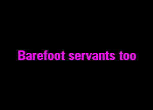Barefoot servants too
