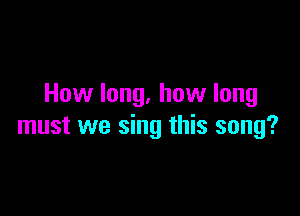 How long, how long

must we sing this song?