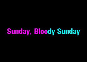 Sunday, Bloody Sunday