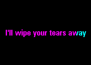 I'll wipe your tears away