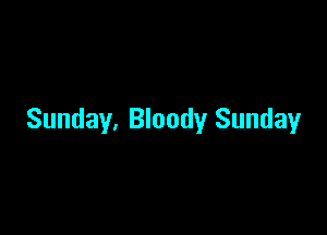 Sunday, Bloody Sunday