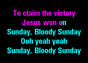 To claim the victory
Jesus won on

Sunday, Bloody Sunday
00h yeah yeah
Sunday, Bloody Sunday