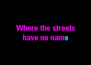 Where the streets

have no name