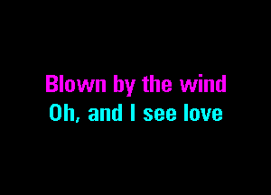 Blown by the wind

on and I see love