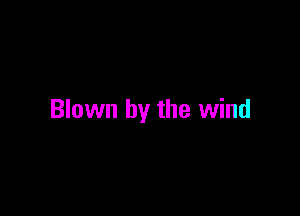 Blown by the wind