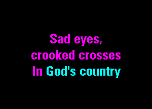 Sad eyes,

crooked crosses
In God's country