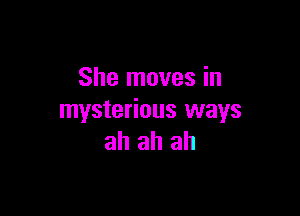 She moves in

mysterious ways
ah ah ah