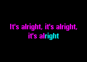 It's alright. it's alright.

it's alright