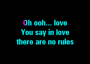 0h ooh... love

You say in love
there are no rules