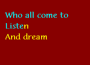 Who all come to
Listen

And dream