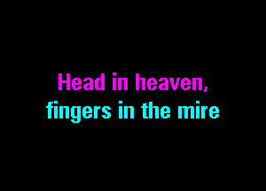 Head in heaven,

fingers in the mire