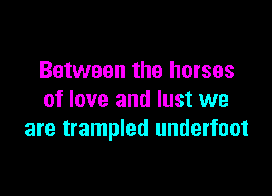 Between the horses

of love and lust we
are trampled underfoot