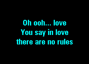 0h ooh... love

You say in love
there are no rules