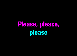 Please. please.

please