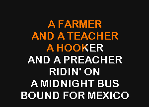 A FARMER
AND ATEACHER
A HOOKER
AND A PREACHER
RIDIN' ON
AMIDNIGHT BUS
BOUND FOR MEXICO