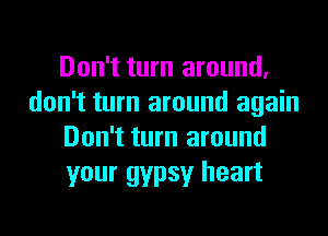 Don't turn around,
don't turn around again
Don't turn around
your gypsy heart