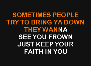 SOMETIMES PEOPLE
TRY TO BRING YA DOWN
THEY WANNA
SEE YOU FROWN
JUST KEEP YOUR
FAITH IN YOU