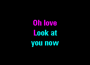 on love

Look at
you now