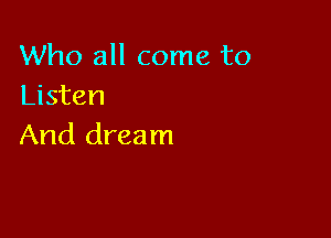 Who all come to
Listen

And dream