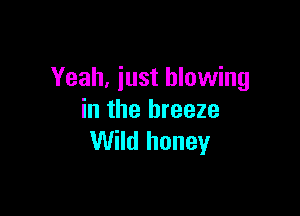 Yeah, just blowing

in the breeze
Wild honey