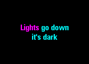 Lights go down

it's dark