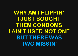 WHY AM I FLIPPIN'
IJUST BOUGHT
THEM CONDOMS
I AIN'T USED NOT ONE
BUTTHEREWAS

TWO MISSIN' l