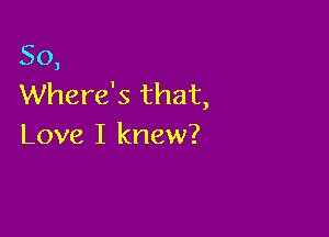 50,
Where's that,

Love I knew?