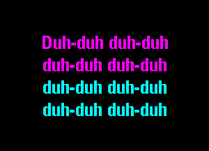 Duh-duh duh-duh
duh-duh duh-duh

duh-duh duh-duh
duh-duh duh-duh