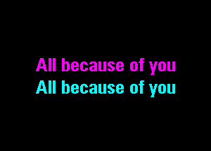 All because of you

All because of you