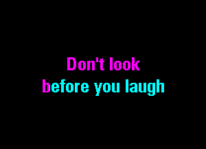 Don't look

before you laugh
