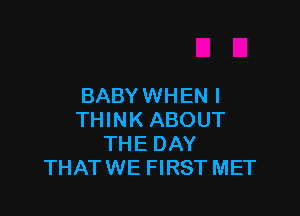 BABY WHEN I

THINK ABOUT
THE DAY
THATWE FIRST MET