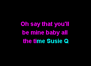 on say that you'll
be mine baby all

the time Susie Q