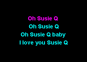 Oh Susie Q
on Susie Q

on Susie Q baby
I love you Susie Q