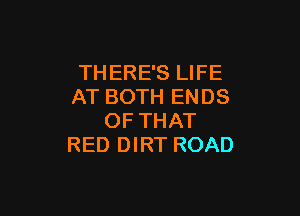 THERE'S LIFE
AT BOTH ENDS

OF THAT
RED DIRT ROAD