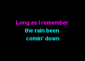 Long as I remember

the rain been
comin' down