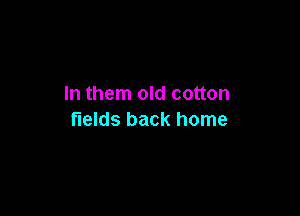 In them old cotton

fields back home