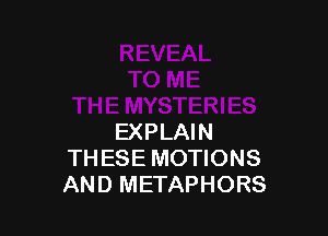 EXPLAIN
THESE MOTIONS
AND METAPHORS