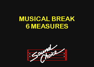 MUSICAL BREAK
6 MEASURES