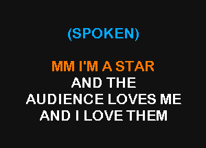 (SPOKEN)

MM I'M A STAR
AND THE
AUDIENCE LOVES ME
AND I LOVE THEM