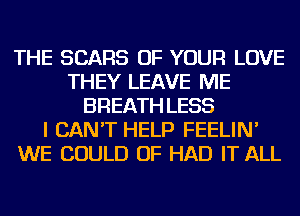 THE SEARS OF YOUR LOVE
THEY LEAVE ME
BREATH LESS
I CAN'T HELP FEELIN'
WE COULD OF HAD IT ALL