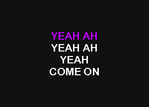 YEAHAH

YEAH
COMEON
