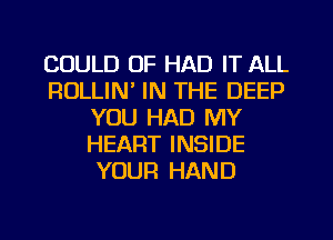 COULD 0F HAD IT ALL
ROLLIN' IN THE DEEP
YOU HAD MY
HEART INSIDE
YOUR HAND