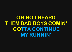 OH NO I HEARD
TH EM BAD BOYS COMIN'

GOTTA CONTINUE
MY RUNNIN'